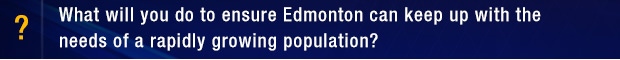 What will you do to ensure Edmonton can keep up with the needs of a rapidly growing population?