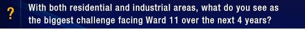 With both residential and industrial areas, what do you see as the biggest challenge facing Ward 11 over the next 4 years?